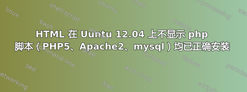 HTML 在 Uuntu 12.04 上不显示 php 脚本（PHP5、Apache2、mysql）均已正确安装