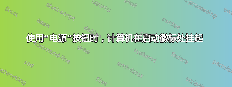 使用“电源”按钮时，计算机在启动徽标处挂起