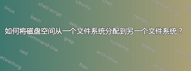 如何将磁盘空间从一个文件系统分配到另一个文件系统？