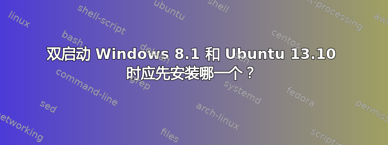 双启动 Windows 8.1 和 Ubuntu 13.10 时应先安装哪一个？