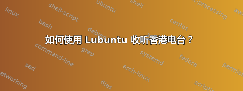 如何使用 Lubuntu 收听香港电台？