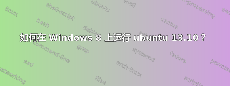 如何在 Windows 8 上运行 ubuntu 13.10？