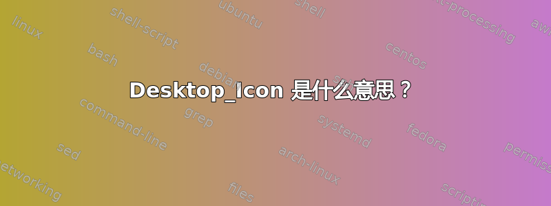 Desktop_Icon 是什么意思？