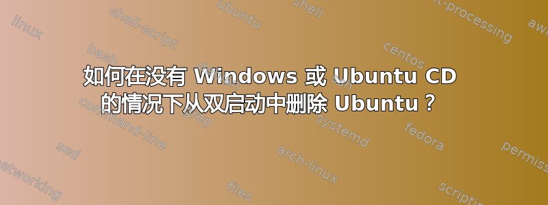 如何在没有 Windows 或 Ubuntu CD 的情况下从双启动中删除 Ubuntu？