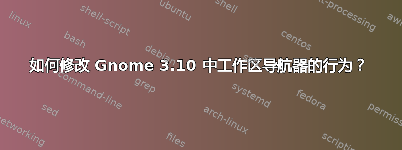 如何修改 Gnome 3.10 中工作区导航器的行为？