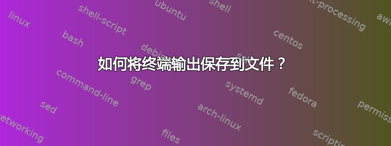 如何将终端输出保存到文件？