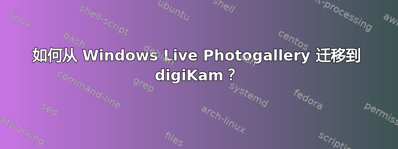 如何从 Windows Live Photogallery 迁移到 digiKam？