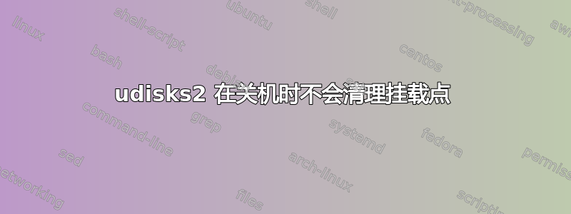 udisks2 在关机时不会清理挂载点