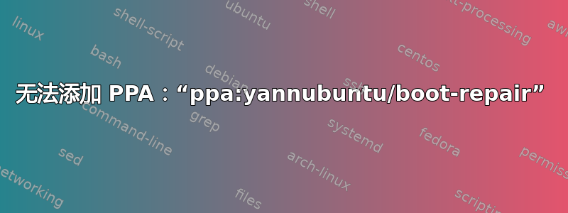 无法添加 PPA：“ppa:yannubuntu/boot-repair”