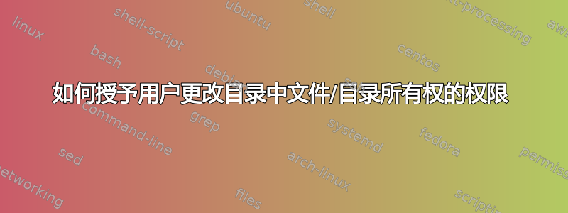 如何授予用户更改目录中文件/目录所有权的权限