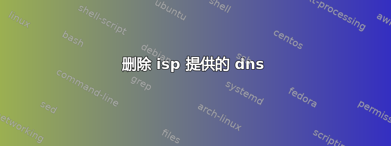 删除 isp 提供的 dns