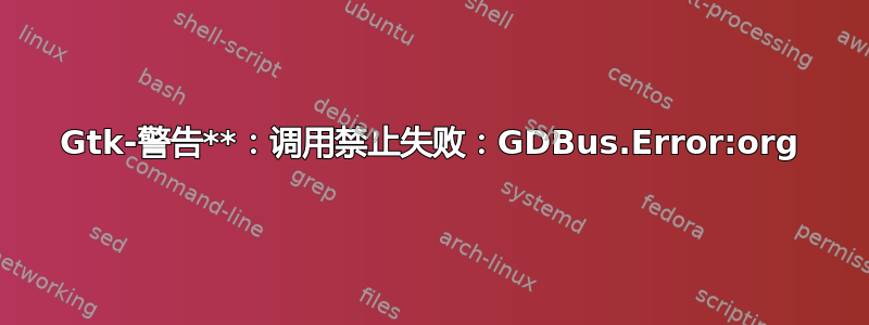 Gtk-警告**：调用禁止失败：GDBus.Error:org