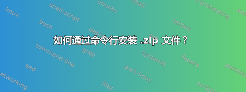 如何通过命令行安装 .zip 文件？