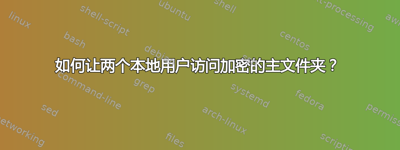 如何让两个本地用户访问加密的主文件夹？