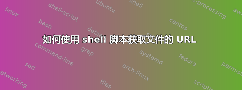 如何使用 shell 脚本获取文件的 URL