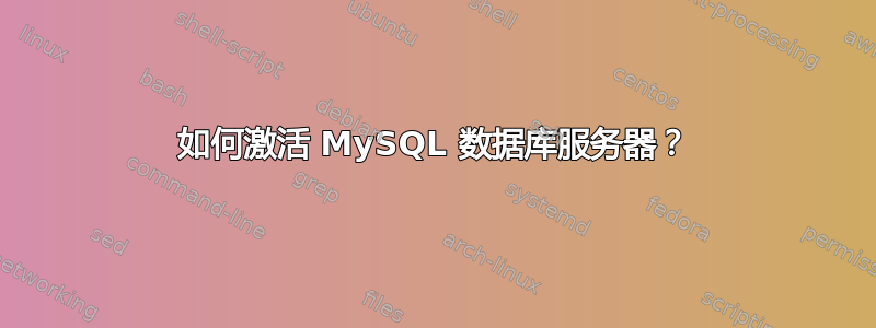 如何激活 MySQL 数据库服务器？