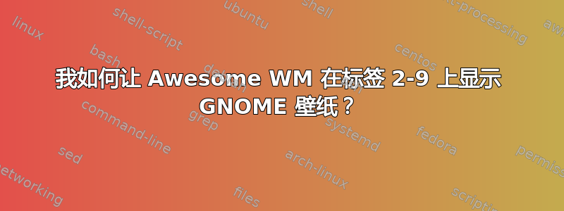 我如何让 Awesome WM 在标签 2-9 上显示 GNOME 壁纸？