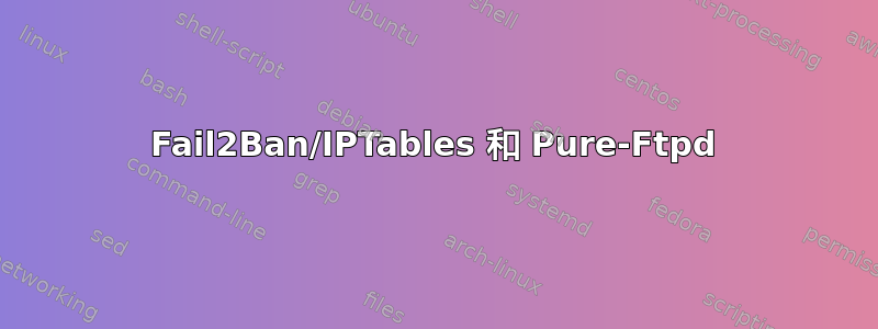 Fail2Ban/IPTables 和 Pure-Ftpd