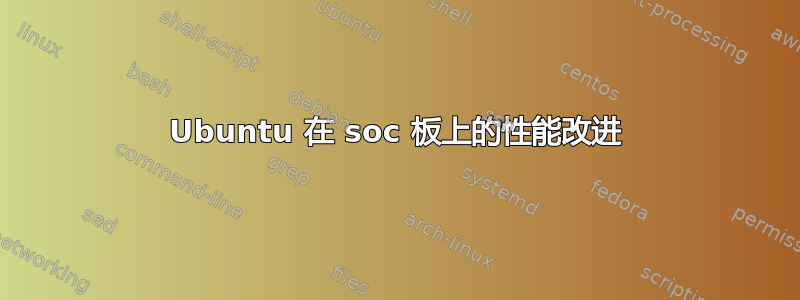 Ubuntu 在 soc 板上的性能改进