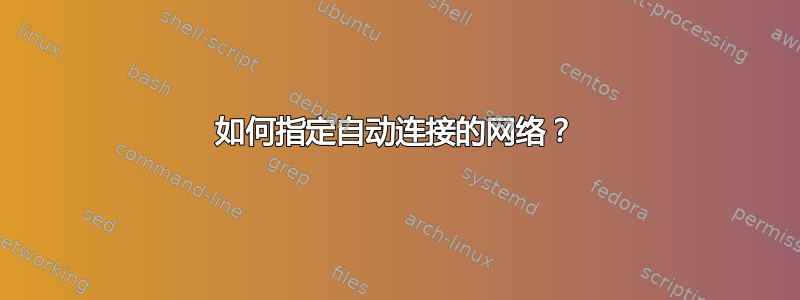 如何指定自动连接的网络？