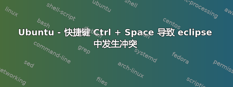 Ubuntu - 快捷键 Ctrl + Space 导致 eclipse 中发生冲突