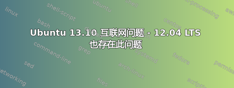 Ubuntu 13.10 互联网问题 - 12.04 LTS 也存在此问题