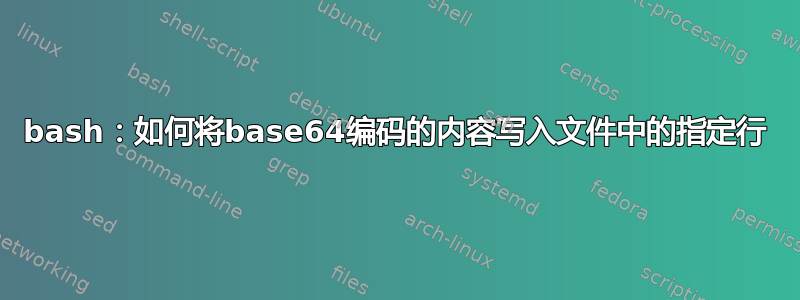 bash：如何将base64编码的内容写入文件中的指定行