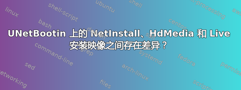 UNetBootin 上的 NetInstall、HdMedia 和 Live 安装映像之间存在差异？