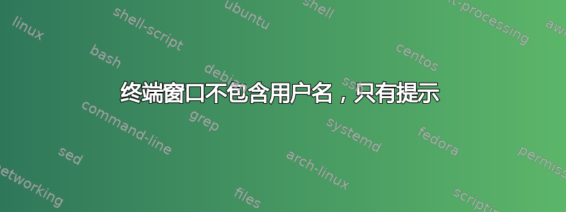 终端窗口不包含用户名，只有提示