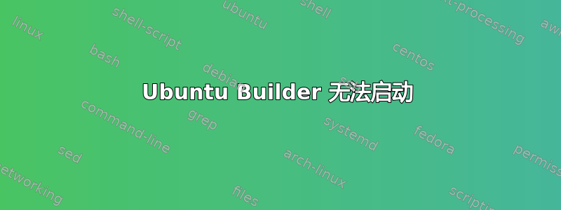 Ubuntu Builder 无法启动