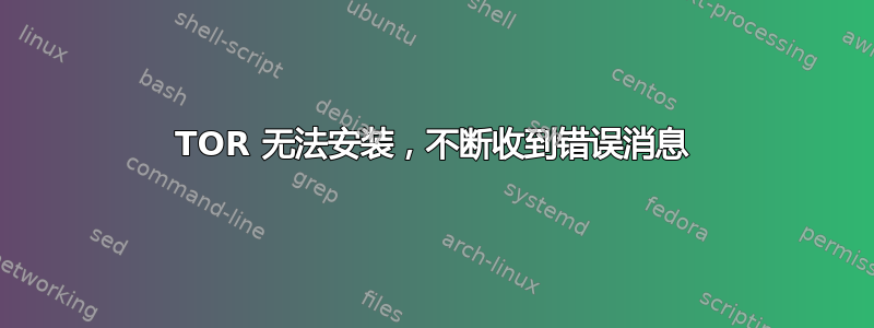 TOR 无法安装，不断收到错误消息