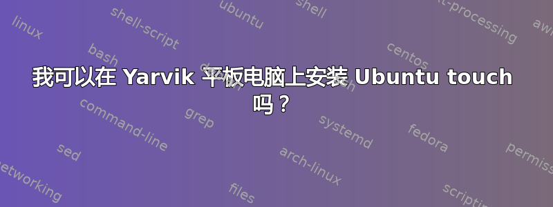 我可以在 Yarvik 平板电脑上安装 Ubuntu touch 吗？