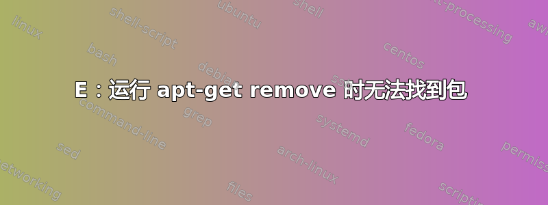 E：运行 apt-get remove 时无法找到包