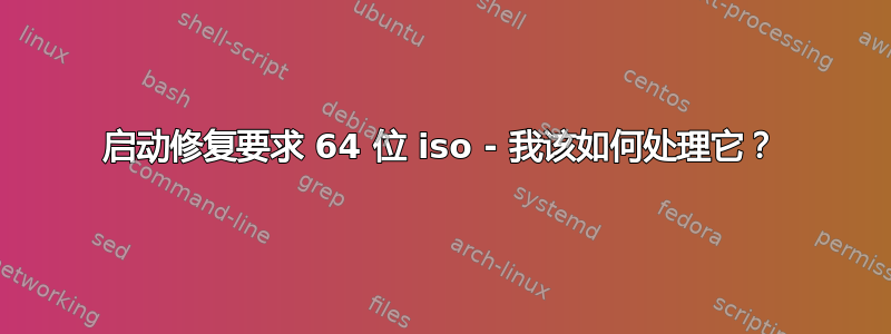 启动修复要求 64 位 iso - 我该如何处理它？