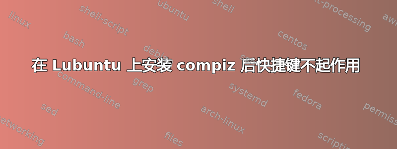 在 Lubuntu 上安装 compiz 后快捷键不起作用