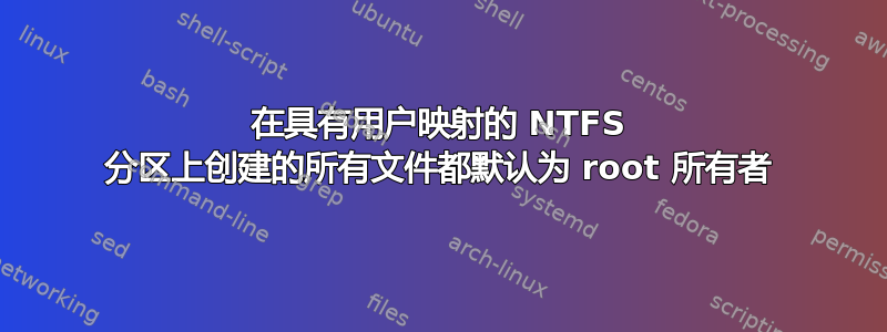 在具有用户映射的 NTFS 分区上创建的所有文件都默认为 root 所有者