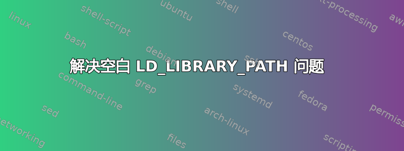 解决空白 LD_LIBRARY_PATH 问题 