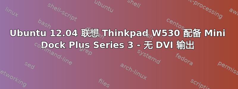 Ubuntu 12.04 联想 Thinkpad W530 配备 Mini Dock Plus Series 3 - 无 DVI 输出