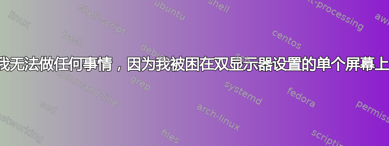 我无法做任何事情，因为我被困在双显示器设置的单个屏幕上