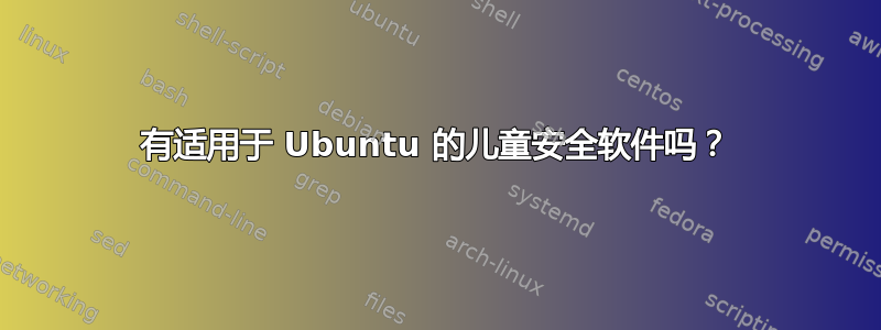 有适用于 Ubuntu 的儿童安全软件吗？