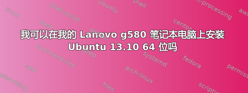 我可以在我的 Lanovo g580 笔记本电脑上安装 Ubuntu 13.10 64 位吗