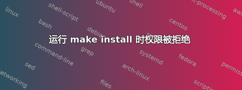 运行 make install 时权限被拒绝