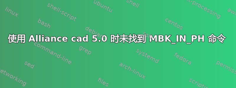 使用 Alliance cad 5.0 时未找到 MBK_IN_PH 命令