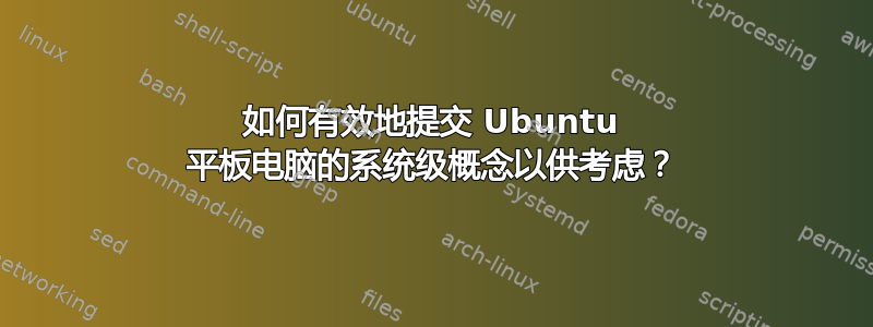 如何有效地提交 Ubuntu 平板电脑的系统级概念以供考虑？