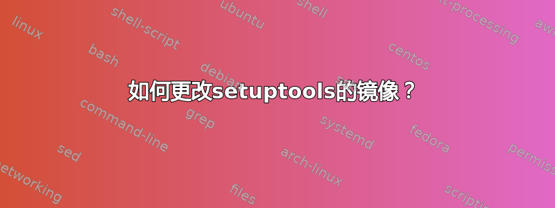 如何更改setuptools的镜像？