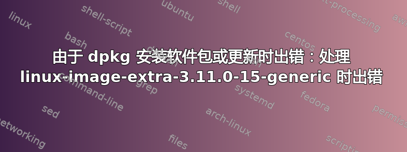 由于 dpkg 安装软件包或更新时出错：处理 linux-image-extra-3.11.0-15-generic 时出错