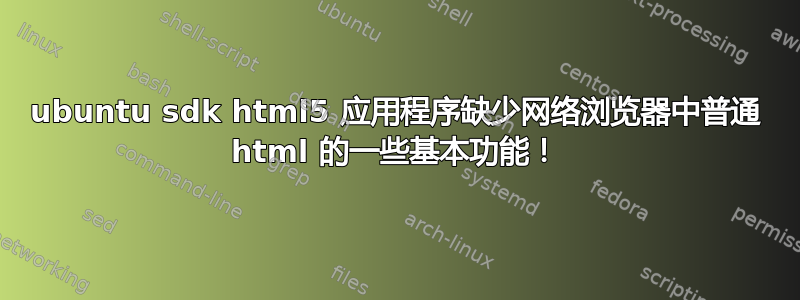 ubuntu sdk html5 应用程序缺少网络浏览器中普通 html 的一些基本功能！