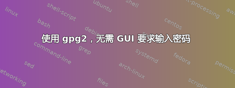 使用 gpg2，无需 GUI 要求输入密码