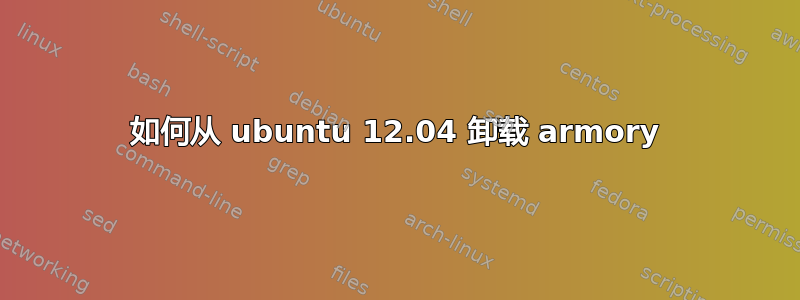 如何从 ubuntu 12.04 卸载 armory