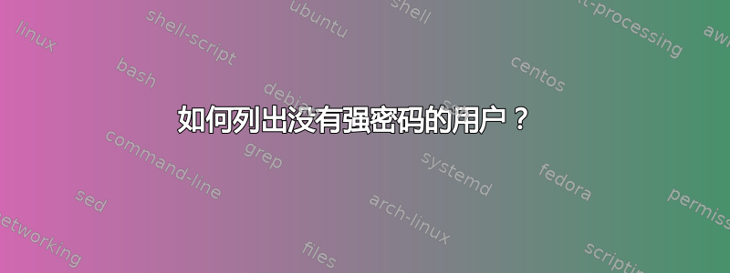 如何列出没有强密码的用户？ 